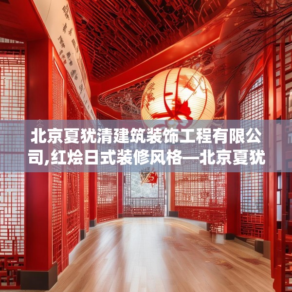 北京夏犹清建筑装饰工程有限公司,红烩日式装修风格—北京夏犹清建筑装饰工程有限公司567.a443b444c447fgy.454fghfd