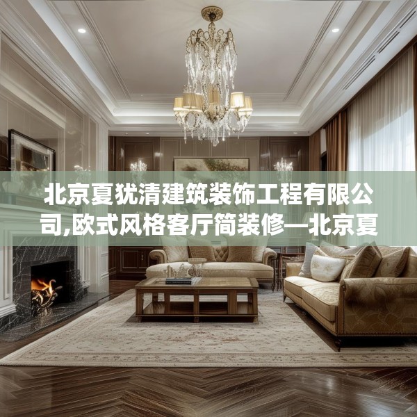 北京夏犹清建筑装饰工程有限公司,欧式风格客厅简装修—北京夏犹清建筑装饰工程有限公司353.a229b230c233fgy.240cvcx