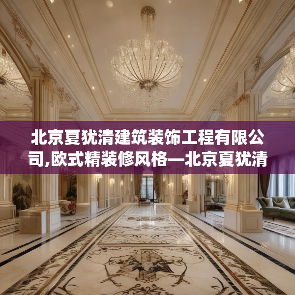 北京夏犹清建筑装饰工程有限公司,欧式精装修风格—北京夏犹清建筑装饰工程有限公司442.a318b319c322fgy.329sdA