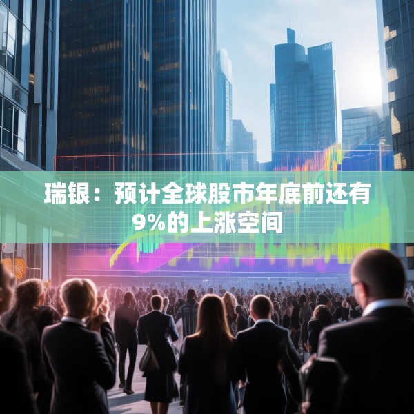 瑞银：预计全球股市年底前还有9%的上涨空间