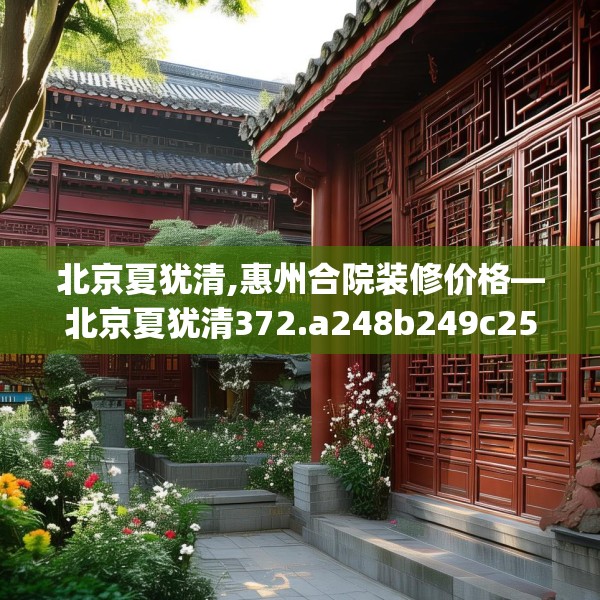 北京夏犹清,惠州合院装修价格—北京夏犹清372.a248b249c252fgy.259lkjl