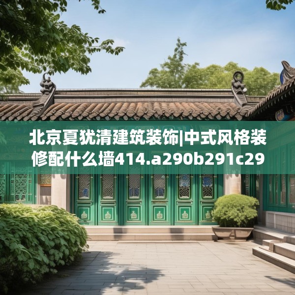 北京夏犹清建筑装饰|中式风格装修配什么墙414.a290b291c294fgy.301nbn