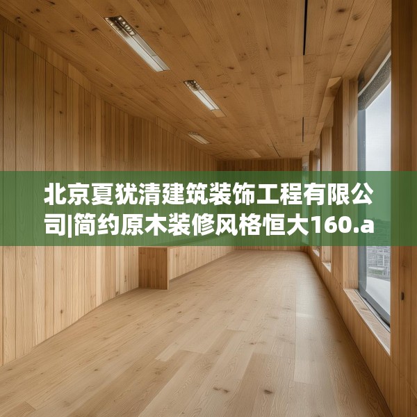 北京夏犹清建筑装饰工程有限公司|简约原木装修风格恒大160.a36b37c40fgy.47dewqe