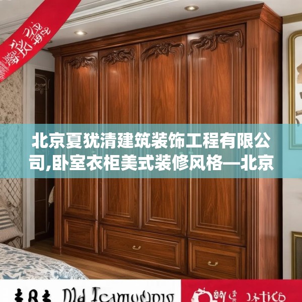北京夏犹清建筑装饰工程有限公司,卧室衣柜美式装修风格—北京夏犹清建筑装饰工程有限公司465.a341b342c345fgy.352fhsg
