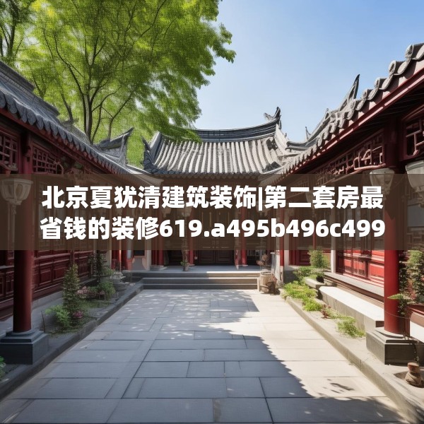 北京夏犹清建筑装饰|第二套房最省钱的装修619.a495b496c499fgy.506fdsfds