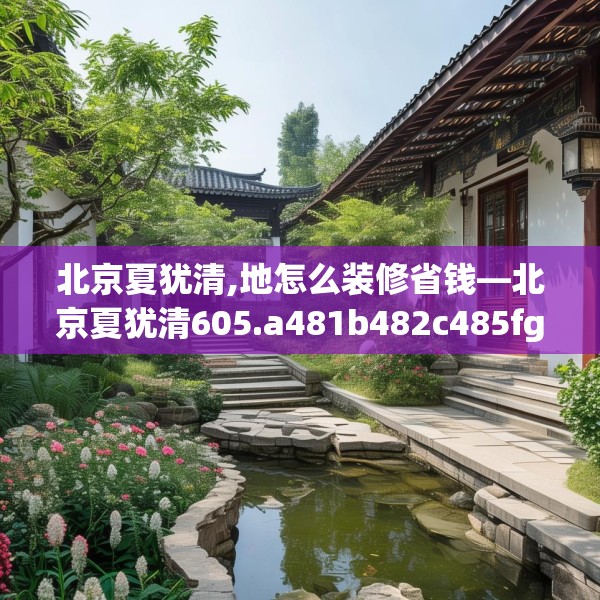 北京夏犹清,地怎么装修省钱—北京夏犹清605.a481b482c485fgy.492cvcx