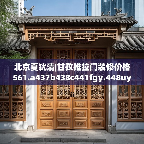 北京夏犹清|甘孜推拉门装修价格561.a437b438c441fgy.448uyk