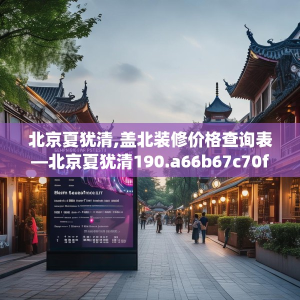 北京夏犹清,盖北装修价格查询表—北京夏犹清190.a66b67c70fgy.77sdA