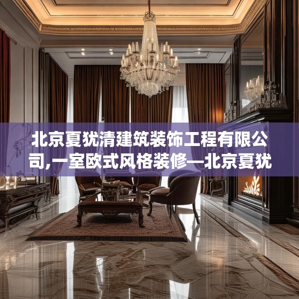 北京夏犹清建筑装饰工程有限公司,一室欧式风格装修—北京夏犹清建筑装饰工程有限公司203.a79b80c83fgy.90fds
