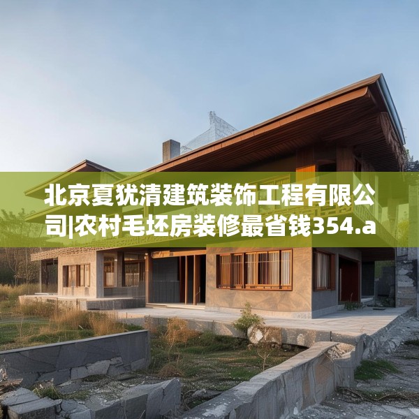 北京夏犹清建筑装饰工程有限公司|农村毛坯房装修最省钱354.a230b231c234fgy.241lkjl