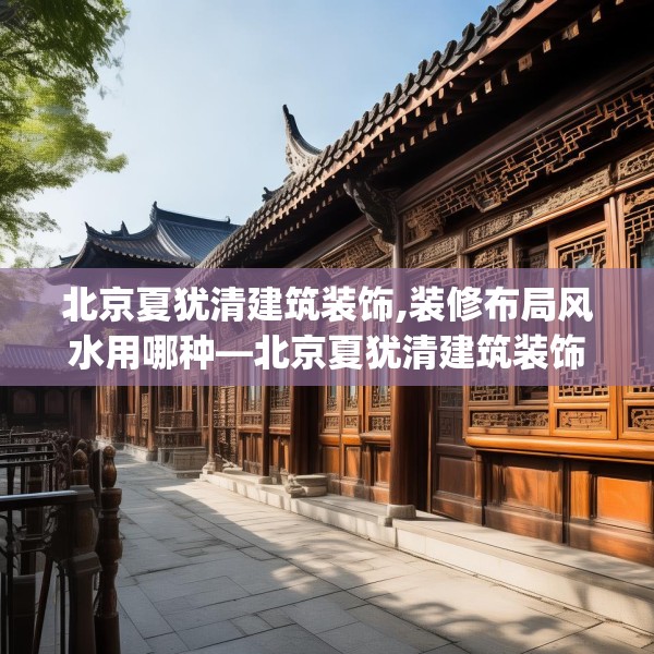 北京夏犹清建筑装饰,装修布局风水用哪种—北京夏犹清建筑装饰248.a124b125c128fgy.135xczxv