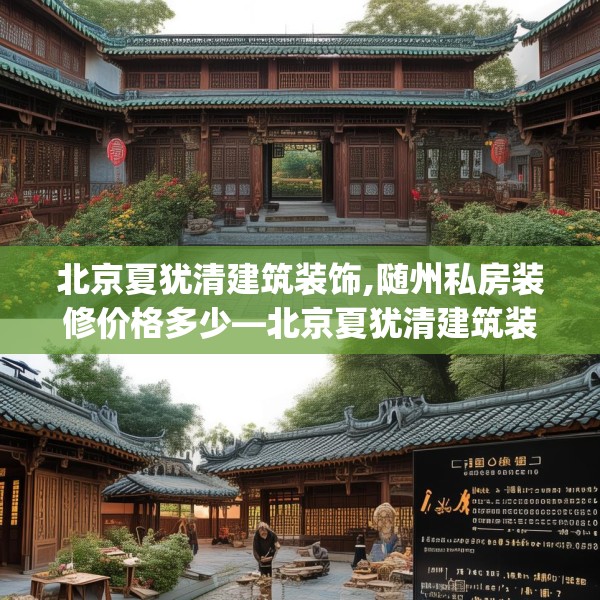 北京夏犹清建筑装饰,随州私房装修价格多少—北京夏犹清建筑装饰208.a84b85c88fgy.95sdA