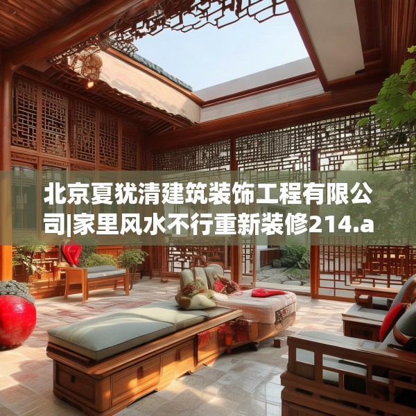 北京夏犹清建筑装饰工程有限公司|家里风水不行重新装修214.a90b91c94fgy.101dewqe