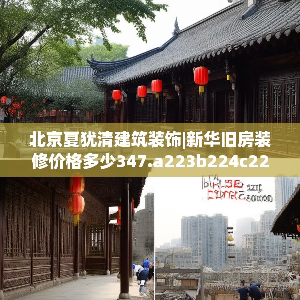 北京夏犹清建筑装饰|新华旧房装修价格多少347.a223b224c227fgy.234fds