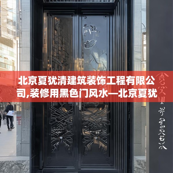 北京夏犹清建筑装饰工程有限公司,装修用黑色门风水—北京夏犹清建筑装饰工程有限公司141.a17b18c21fgy.28fhsg