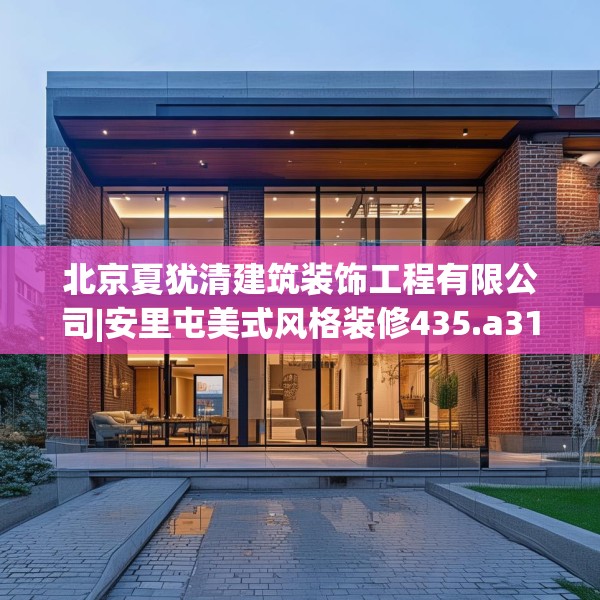 北京夏犹清建筑装饰工程有限公司|安里屯美式风格装修435.a311b312c315fgy.322uyk