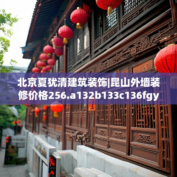 北京夏犹清建筑装饰|昆山外墙装修价格256.a132b133c136fgy.143htyj