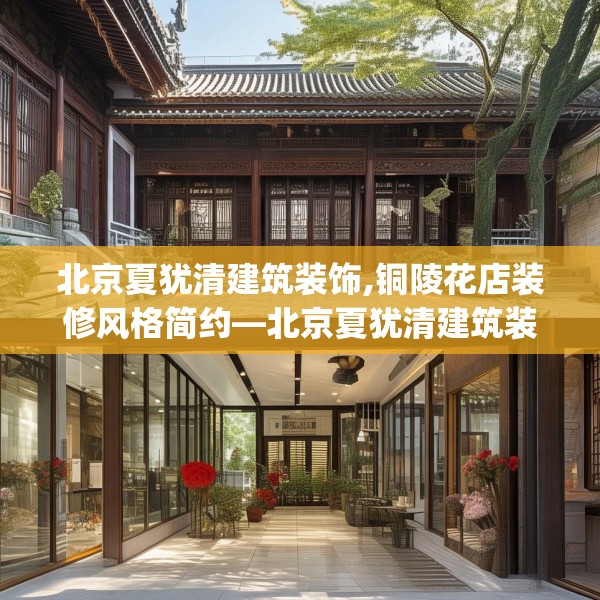 北京夏犹清建筑装饰,铜陵花店装修风格简约—北京夏犹清建筑装饰301.a177b178c181fgy.188poiy