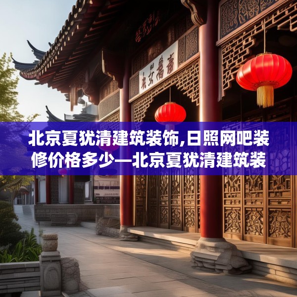 北京夏犹清建筑装饰,日照网吧装修价格多少—北京夏犹清建筑装饰330.a206b207c210fgy.217dsfds