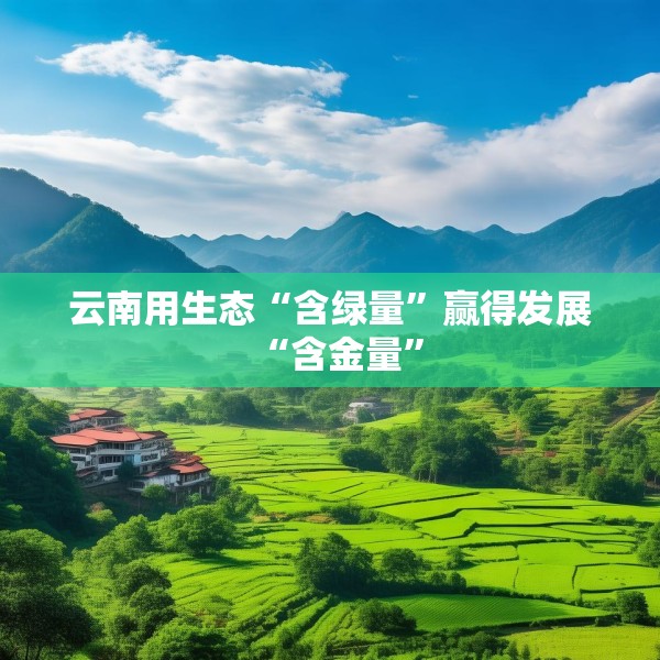 云南用生态“含绿量”赢得发展“含金量”