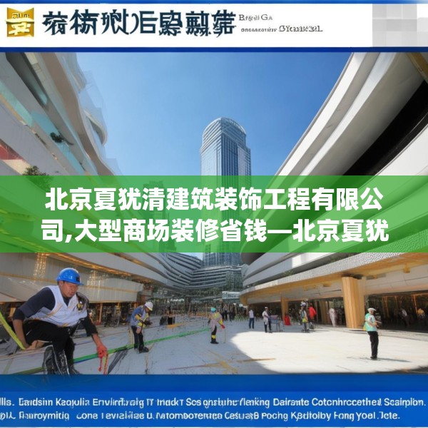 北京夏犹清建筑装饰工程有限公司,大型商场装修省钱—北京夏犹清建筑装饰工程有限公司418.a294b295c298fgy.305htyj