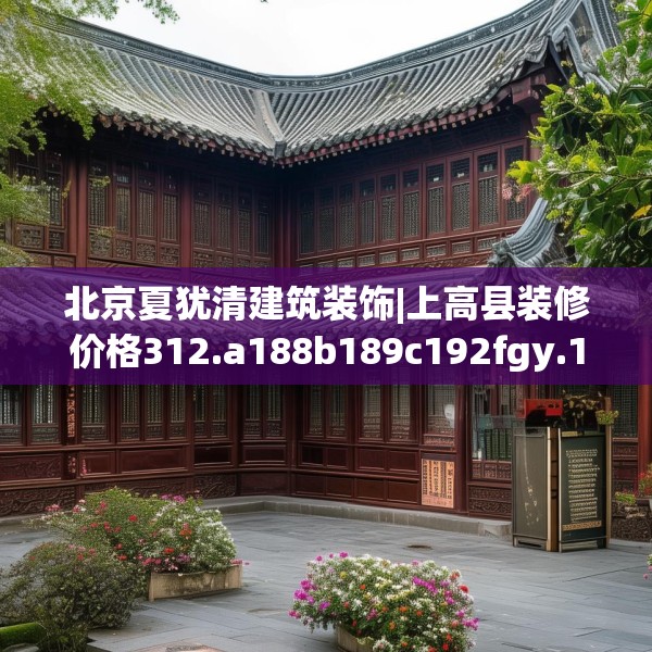 北京夏犹清建筑装饰|上高县装修价格312.a188b189c192fgy.199dsfds
