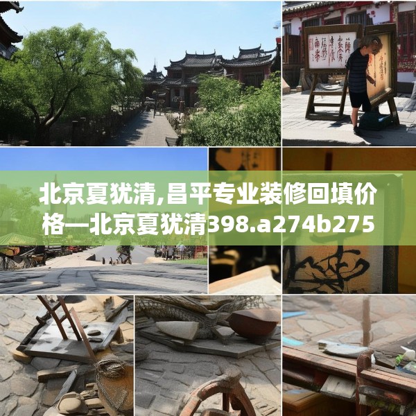 北京夏犹清,昌平专业装修回填价格—北京夏犹清398.a274b275c278fgy.28576669