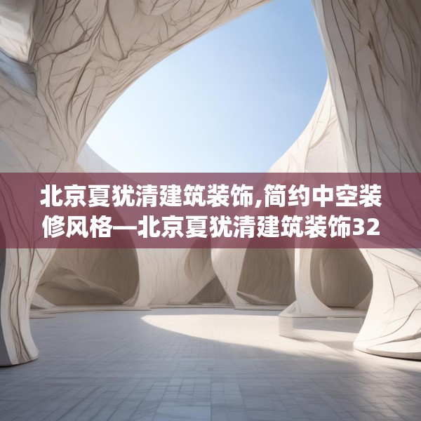 北京夏犹清建筑装饰,简约中空装修风格—北京夏犹清建筑装饰328.a204b205c208fgy.215htyj