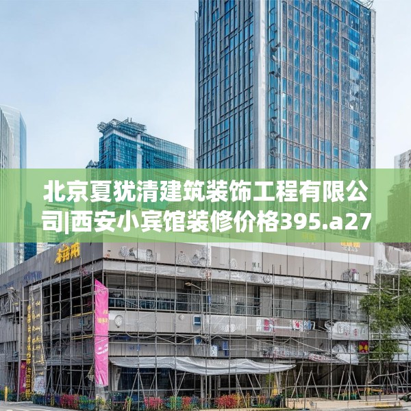 北京夏犹清建筑装饰工程有限公司|西安小宾馆装修价格395.a271b272c275fgy.282bnbn
