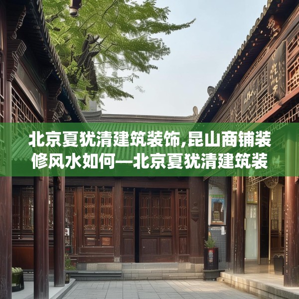 北京夏犹清建筑装饰,昆山商铺装修风水如何—北京夏犹清建筑装饰265.a141b142c145fgy.152poiy