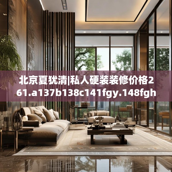 北京夏犹清|私人硬装装修价格261.a137b138c141fgy.148fghfd