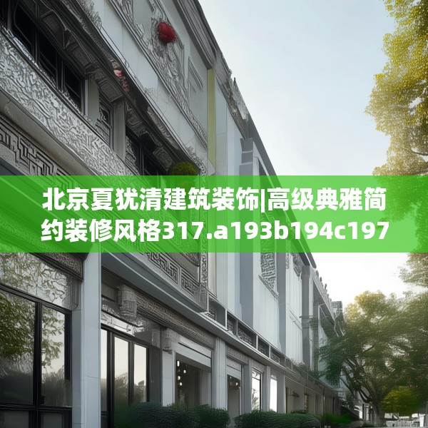 北京夏犹清建筑装饰|高级典雅简约装修风格317.a193b194c197fgy.204cvcx