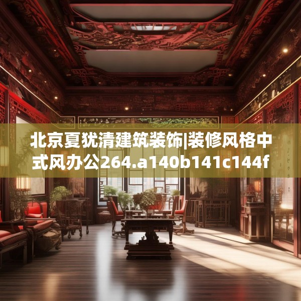 北京夏犹清建筑装饰|装修风格中式风办公264.a140b141c144fgy.151lkjl