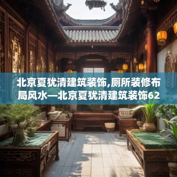 北京夏犹清建筑装饰,厕所装修布局风水—北京夏犹清建筑装饰621.a497b498c501fgy508