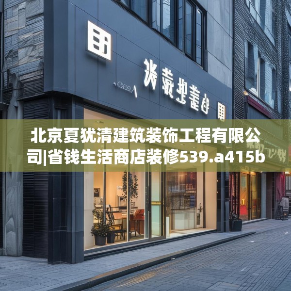 北京夏犹清建筑装饰工程有限公司|省钱生活商店装修539.a415b416c419fgy.426bnbn