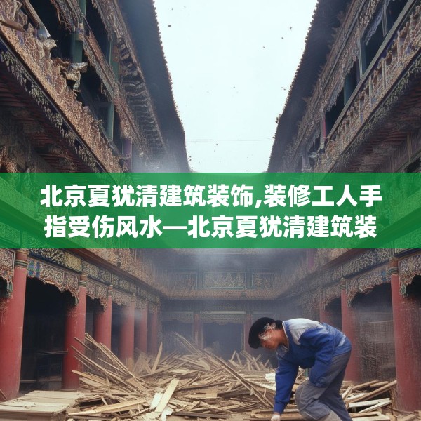 北京夏犹清建筑装饰,装修工人手指受伤风水—北京夏犹清建筑装饰383.a259b260c263fgy.270fds