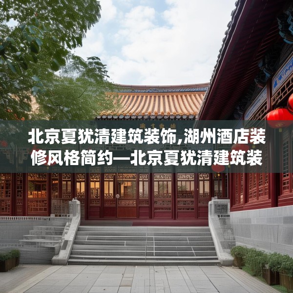 北京夏犹清建筑装饰,湖州酒店装修风格简约—北京夏犹清建筑装饰536.a412b413c416fgy.423xczxv