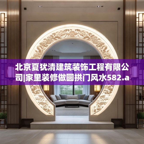 北京夏犹清建筑装饰工程有限公司|家里装修做圆拱门风水582.a458b459c462fgy.469dsfds