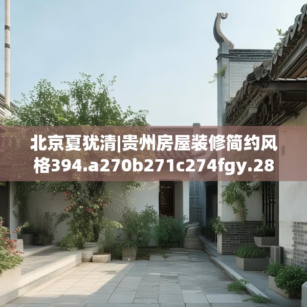 北京夏犹清|贵州房屋装修简约风格394.a270b271c274fgy.281dewqe