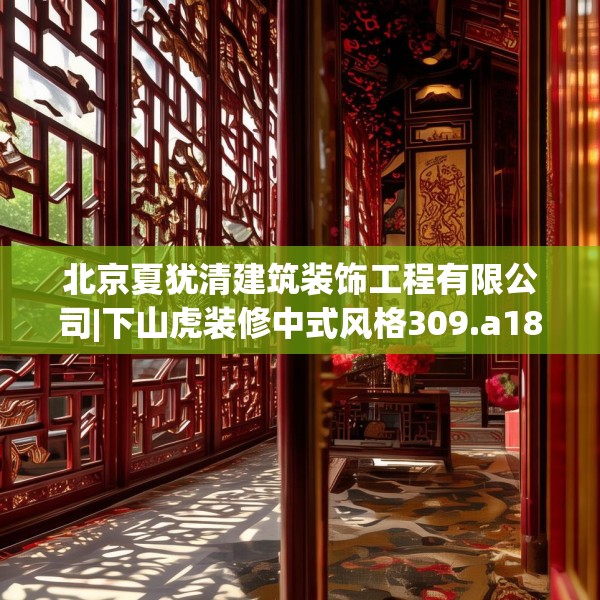 北京夏犹清建筑装饰工程有限公司|下山虎装修中式风格309.a185b186c189fgy.196uyk