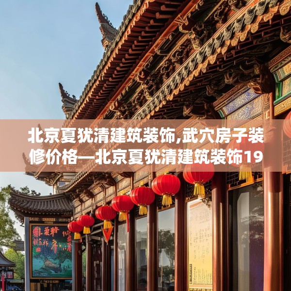 北京夏犹清建筑装饰,武穴房子装修价格—北京夏犹清建筑装饰190.a66b67c70fgy.77sdA