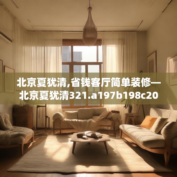 北京夏犹清,省钱客厅简单装修—北京夏犹清321.a197b198c201fgy.208fhsg
