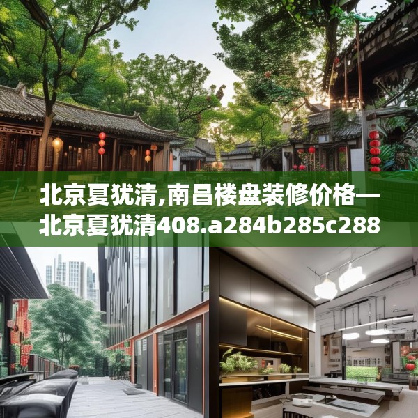 北京夏犹清,南昌楼盘装修价格—北京夏犹清408.a284b285c288fgy.295lkjl