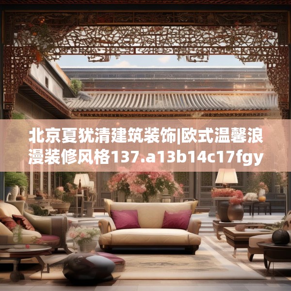 北京夏犹清建筑装饰|欧式温馨浪漫装修风格137.a13b14c17fgy.24cvcx
