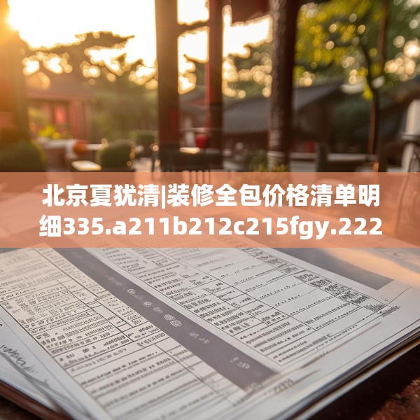 北京夏犹清|装修全包价格清单明细335.a211b212c215fgy.222cvcx