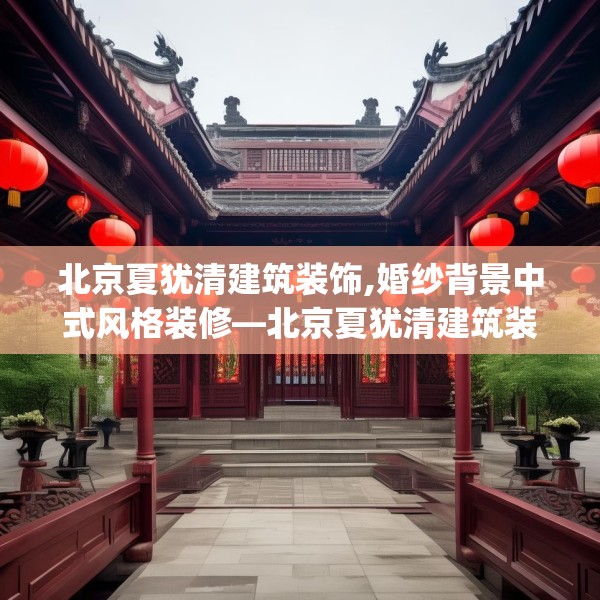 北京夏犹清建筑装饰,婚纱背景中式风格装修—北京夏犹清建筑装饰134.a10b11c14fgy.21wew