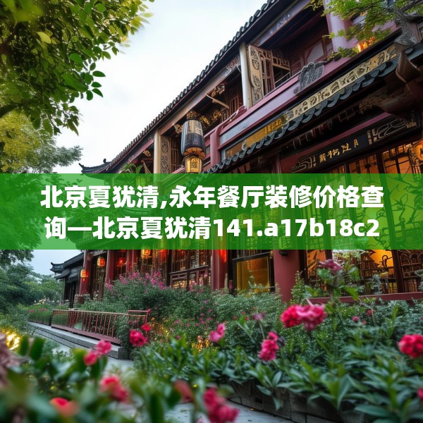 北京夏犹清,永年餐厅装修价格查询—北京夏犹清141.a17b18c21fgy.28fhsg