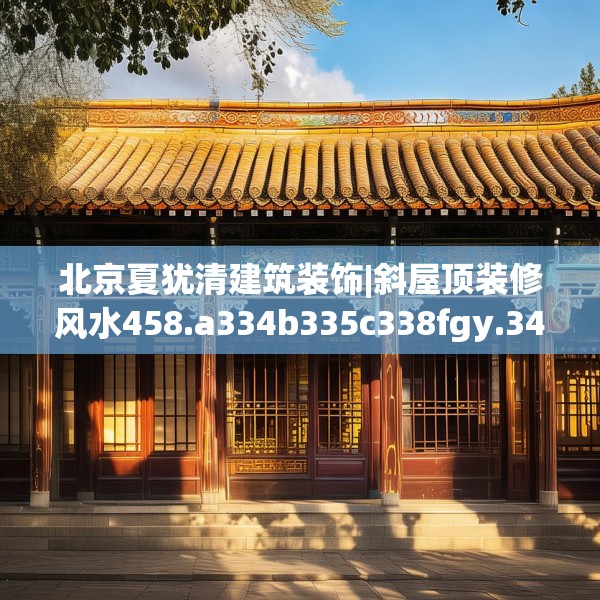 北京夏犹清建筑装饰|斜屋顶装修风水458.a334b335c338fgy.345wew