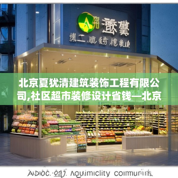 北京夏犹清建筑装饰工程有限公司,社区超市装修设计省钱—北京夏犹清建筑装饰工程有限公司191.a67b68c71fgy.78cvcx