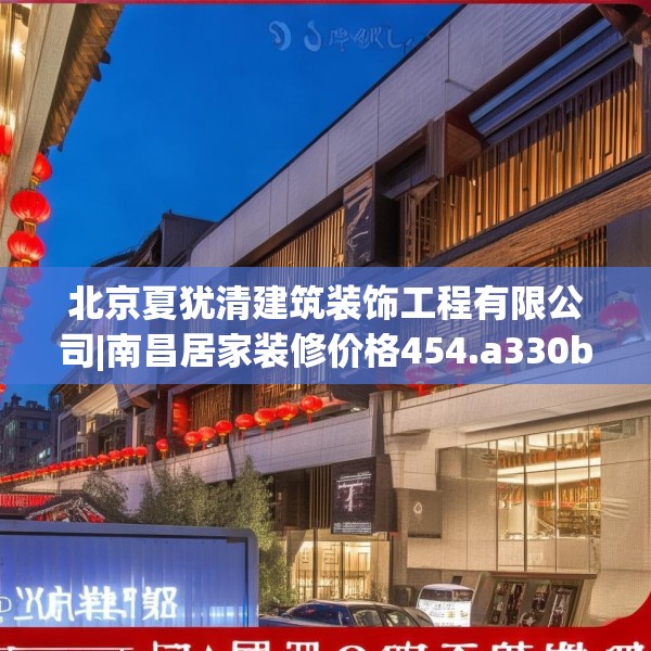 北京夏犹清建筑装饰工程有限公司|南昌居家装修价格454.a330b331c334fgy.341htyj